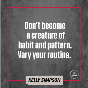 Don't become a creature of habit and pattern. Vary your routine.