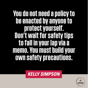 You do not need a policy to be enacted by anyone to protect yourself. Don't wait for safety tips to fall in your lap via a memo. You must build your own safety precautions.