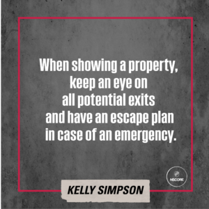 When showing a property, keep an eye on all potential exits and have an escape plan in case of an emergency.