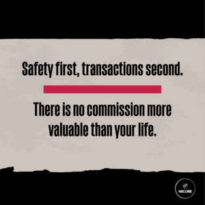 Safety first, transactions second. There is no commission more valuable than your life.