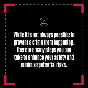 While it is not always possible to prevent a crime from happening, there are many steps you can take to enhance your safety and minimize potential risks.